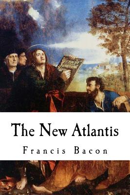 The New Atlantis: Sir Francis Bacon - Francis Bacon