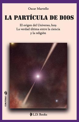 La partícula de Dios: El origen del Universo, hoy. La verdad última entre la ciencia y la religión - Oscar Martello