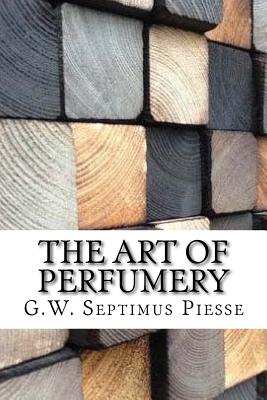 The Art of Perfumery - G. W. Septimus Piesse