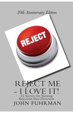 Coperta cărții 'Reject Me - I Love It: 21 Secrets For Turning Rejection Into Direction 20th Anniversary Edition - John Fuhrman'