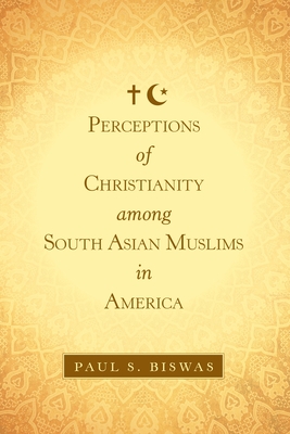 Perceptions of Christianity Among South Asian Muslims in America - Paul S. Biswas
