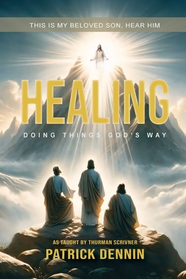 Healing: Doing Things God's Way: As Taught by Thurman Scrivner - Patrick Dennin