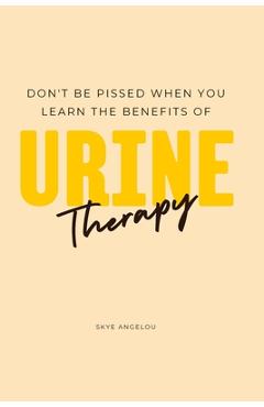 Coperta cărții 'Don't Be Pissed Off When You Learn the Benefits of Urine Therapy - Skye Angelou'