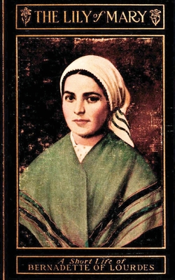 The Lily of Mary: Bernadette of Lourdes - Sister Mary Bernard