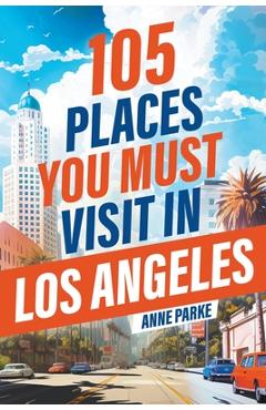 Coperta cărții '105 Places You Must Visit in Los Angeles - Anne Parke'