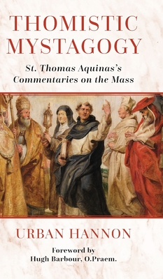 Thomistic Mystagogy: St. Thomas Aquinas's Commentaries on the Mass - Hugh Barbour