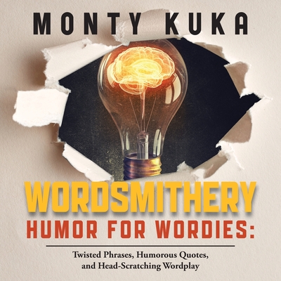 Wordsmithery - Humor for Wordies: Twisted Phrases, Humorous Quotes and Head-Scratching Wordplay - Monty Kuka