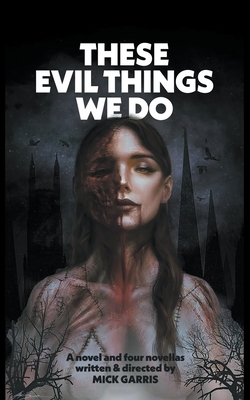 These Evil Things We Do: A Novel & Four Novellas - Mick Garris