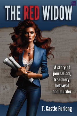 The Red Widow: A Story of Journalism, Treachery, Betrayal and Murder - T. Castle Furlong