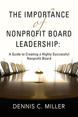 Coperta cărții 'The Importance of Nonprofit Board Leadership: A Guide to Creating a Highly Successful Nonprofit Board - Dennis C. Miller'