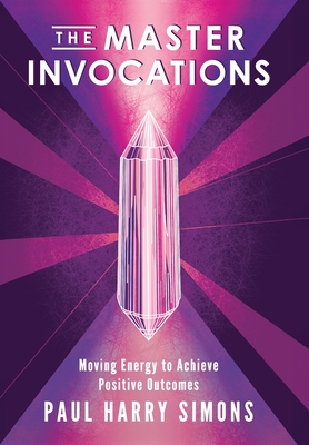 The Master Invocations: Moving Energy to Achieve Positive Outcomes - Paul Harry Simons