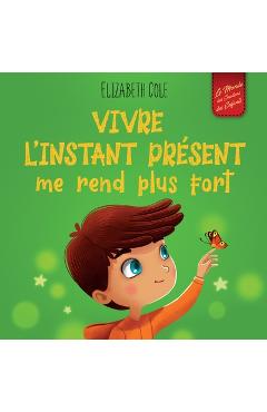 Coperta cărții 'Vivre l'instant présent me rend plus fort: Livre pour enfants, pour retrouver le calme, rester concentré et surmonter'