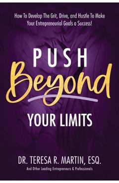 Poza produsului Push Beyond Your Limits: How To Develop The Grit, Drive, and Hustle To Make Your Entrepreneurial Goals a Success! - Teresa R. Martin