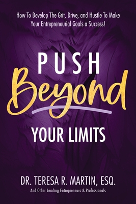 Push Beyond Your Limits: How To Develop The Grit, Drive, and Hustle To Make Your Entrepreneurial Goals a Success! - Teresa R. Martin