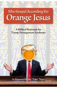Coperta cărții 'The Gospel According to Orange Jesus: A Biblical Rationale for Trump Derangement Syndrome - Reported Fake News'