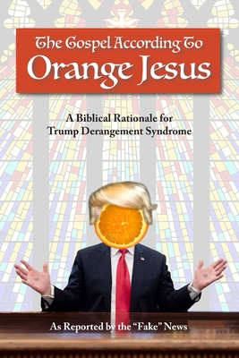 Coperta cărții 'The Gospel According to Orange Jesus: A Biblical Rationale for Trump Derangement Syndrome - Reported Fake News'