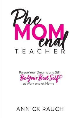 PheMOMenal Teacher: Pursue Your Dreams and Still Be Your Best Self at Work and at Home - Annick Rauch