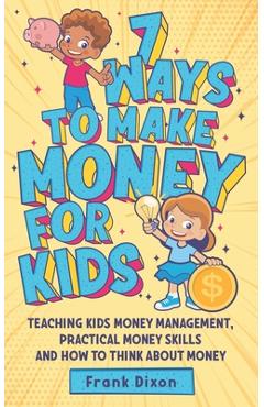 Coperta cărții '7 Ways To Make Money For Kids: Teaching Kids Money Management, Practical Money Skills And How To Think About Money -'