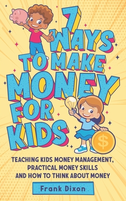 Coperta cărții '7 Ways To Make Money For Kids: Teaching Kids Money Management, Practical Money Skills And How To Think About Money -'