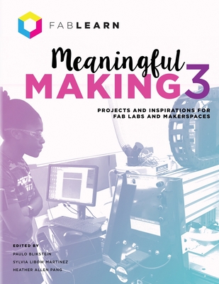 Meaningful Making 3: Projects and Inspirations for Fab Labs and Makerspaces - Paulo Blikstein