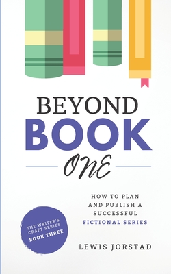 Beyond Book One: How to Plan and Publish a Successful Fictional Series - Lewis Jorstad