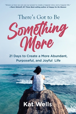 Coperta cărții 'There's Got to Be Something More: 21 Days to Create a More Abundant, Purposeful, and Joyful Life - Kat Wells'