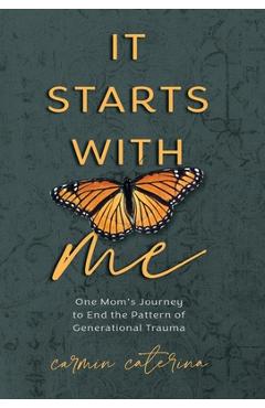 Poza produsului It Starts with Me: One Mom's Journey to End the Pattern of Generational Trauma - Carmin Caterina