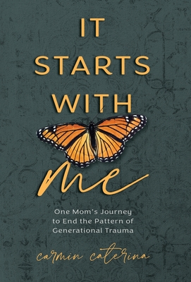 It Starts with Me: One Mom's Journey to End the Pattern of Generational Trauma - Carmin Caterina