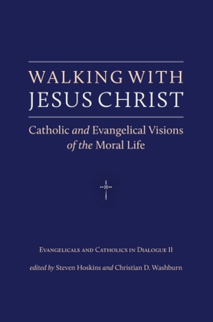 Walking with Jesus Christ: Catholic and Evangelical Visions of the Moral Life - Steven Hoskins