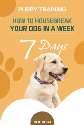 Puppy Training: How to Housebreak Your Dog in a Week (7 Days) - Neil Doss
