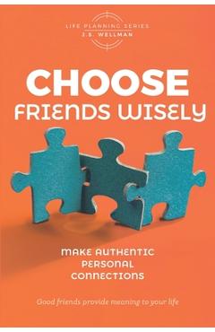Coperta cărții 'Choose Friends Wisely: Make authentic personal connections - J. S. Wellman'