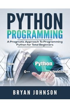 Poza produsului Python Programming: A Pragmatic Approach To Programming Python for Total Beginners - Bryan Johnson