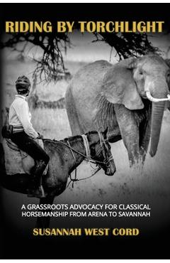 Coperta cărții 'Riding by Torchlight: A Grass Roots Advocacy for Classical Horsemanship from Arena to Savannah - Susannah West Cord'
