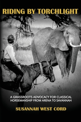 Coperta cărții 'Riding by Torchlight: A Grass Roots Advocacy for Classical Horsemanship from Arena to Savannah - Susannah West Cord'