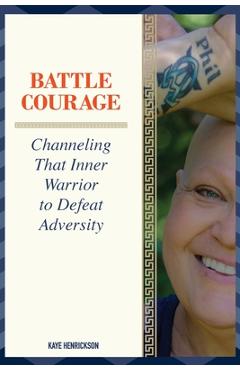 Poza produsului Battle Courage: Channeling That Inner Warrior to Defeat Adversity - Kaye Henrickson