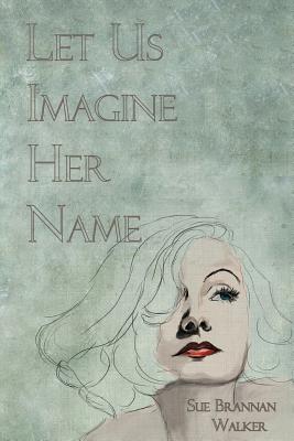 Coperta cărții 'Let Us Imagine Her Name - Sue Brannan Walker'