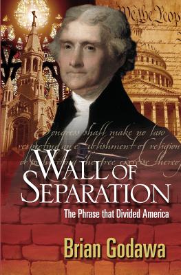 Wall of Separation: The Phrase that Divided America - Brian Godawa