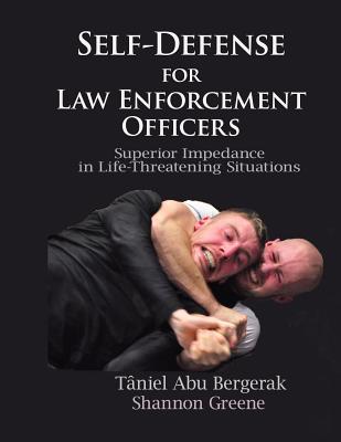 Self-Defense for Law Enforcement Officers: Superior Impedance in Life-Threatening Situations - Taniel Abu Bergerak
