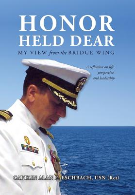 Honor Held Dear: My View from the Bridge Wing - Captain Alan E. Eschbach Usn (ret)