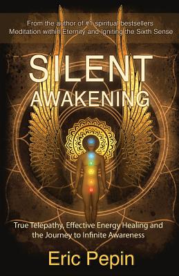 Silent Awakening: True Telepathy, Effective Energy Healing and the Journey to Infinite Awareness - Eric Pepin