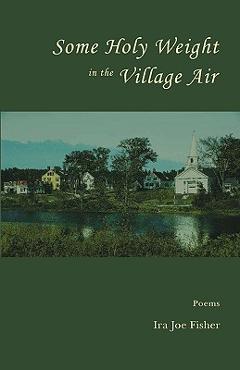 Some Holy Weight in the Village Air - Ira Joe Fisher
