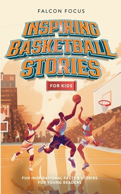 Inspiring Basketball Stories For Kids - Fun, Inspirational Facts & Stories For Young Readers - Falcon Focus