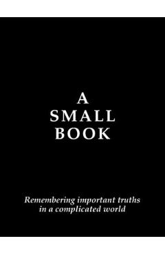 Coperta cărții 'A Small Book: Remembering Important Truths in a Complicated World - B. Nester'