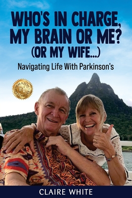 Who's in Charge, My Brain or Me? (or My Wife...): Navigating Life With Parkinson's - Claire White