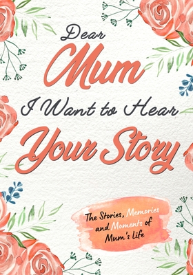 Dear Mum. I Want To Hear Your Story: A Guided Memory Journal to Share The Stories, Memories and Moments That Have Shaped Mum's Life 7 x 10 inch - The Life Graduate Publishing Group
