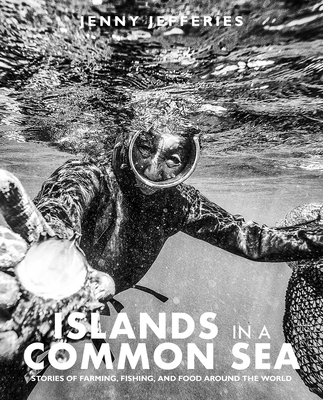 Islands in a Common Sea: Stories of Farming, Fishing, and Food Around the World - Jenny Jefferies