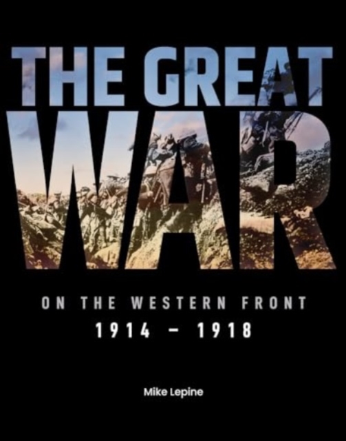 The Great War on the Western Front: 1914 - 1918 - Mike Lepine