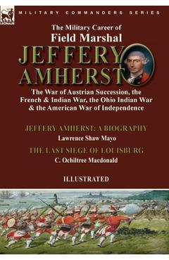 Coperta cărții 'The Military Career of Field Marshal Jeffery Amherst: the War of Austrian Succession, the French & Indian War, the Ohio'