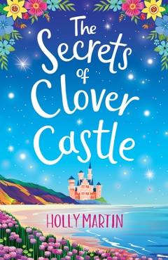 Coperta cărții 'The Secrets of Clover Castle: Previously published as Fairytale Beginnings - Holly Martin'