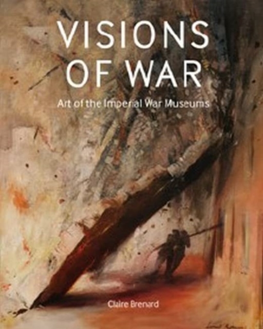 Visions of War: Art of the Imperial War Museums - Claire Brenard